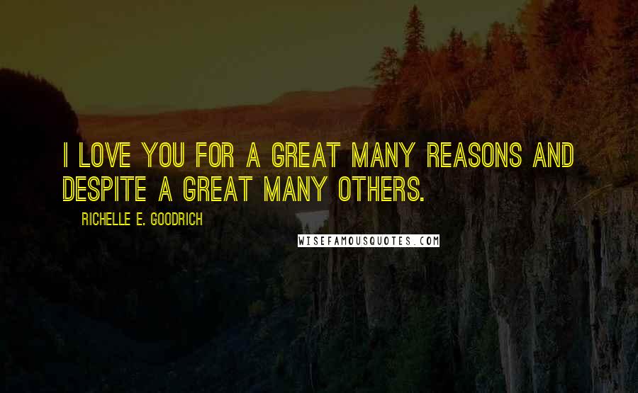 Richelle E. Goodrich Quotes: I love you for a great many reasons and despite a great many others.