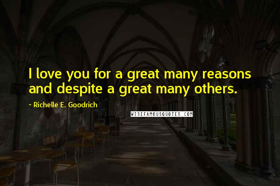 Richelle E. Goodrich Quotes: I love you for a great many reasons and despite a great many others.