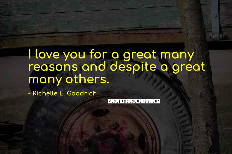 Richelle E. Goodrich Quotes: I love you for a great many reasons and despite a great many others.