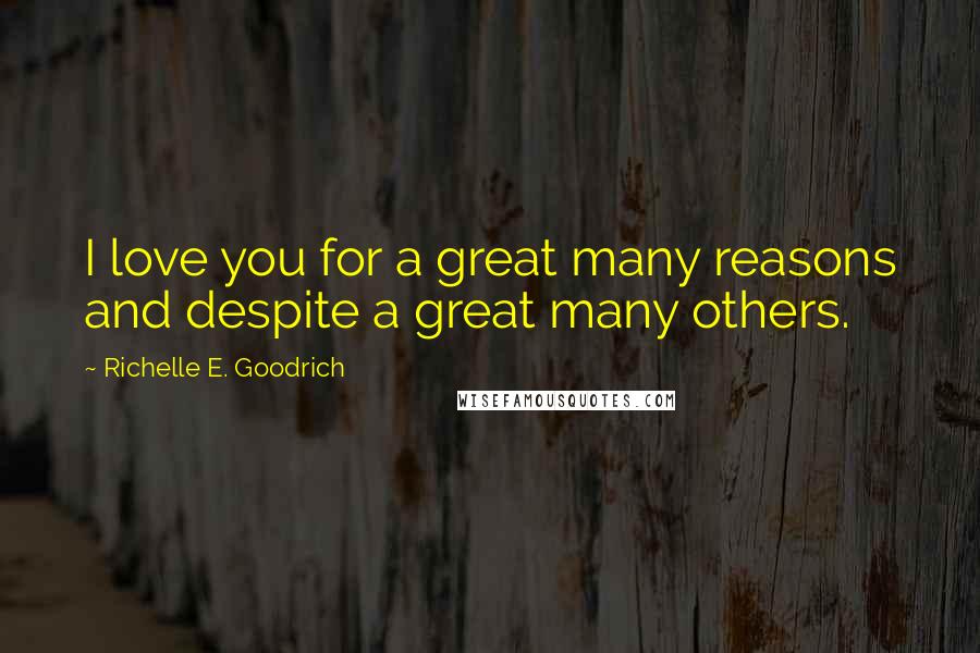 Richelle E. Goodrich Quotes: I love you for a great many reasons and despite a great many others.