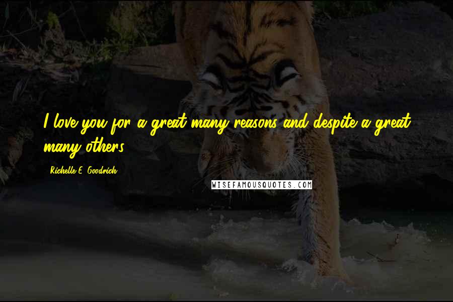 Richelle E. Goodrich Quotes: I love you for a great many reasons and despite a great many others.