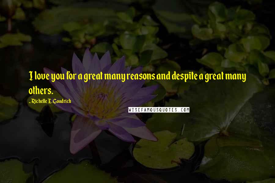 Richelle E. Goodrich Quotes: I love you for a great many reasons and despite a great many others.