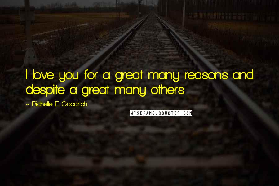 Richelle E. Goodrich Quotes: I love you for a great many reasons and despite a great many others.