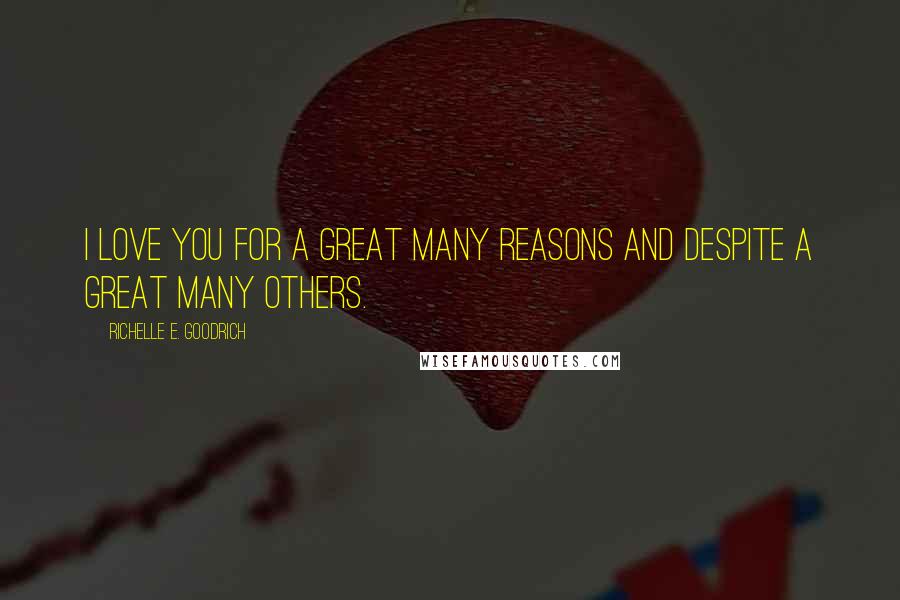 Richelle E. Goodrich Quotes: I love you for a great many reasons and despite a great many others.