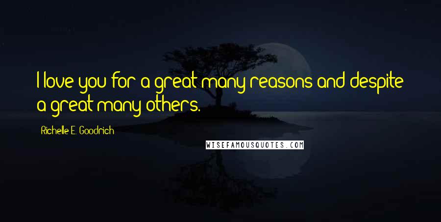 Richelle E. Goodrich Quotes: I love you for a great many reasons and despite a great many others.