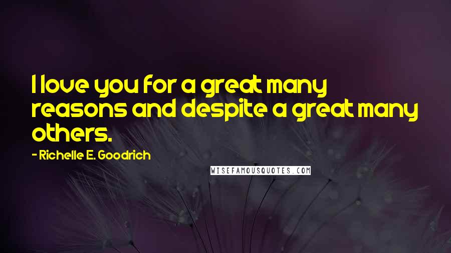 Richelle E. Goodrich Quotes: I love you for a great many reasons and despite a great many others.