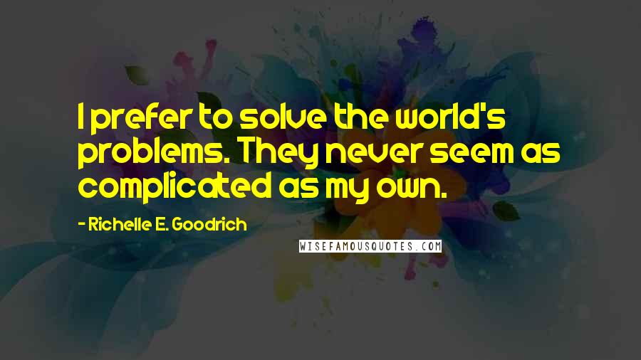 Richelle E. Goodrich Quotes: I prefer to solve the world's problems. They never seem as complicated as my own.