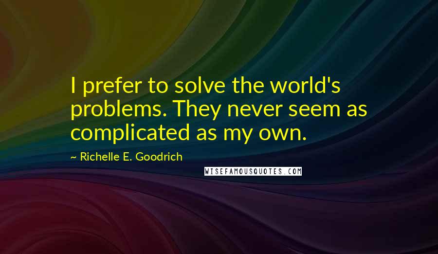 Richelle E. Goodrich Quotes: I prefer to solve the world's problems. They never seem as complicated as my own.