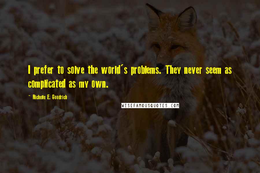 Richelle E. Goodrich Quotes: I prefer to solve the world's problems. They never seem as complicated as my own.