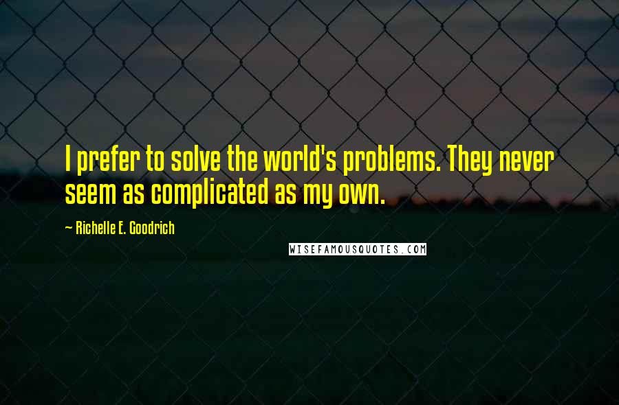 Richelle E. Goodrich Quotes: I prefer to solve the world's problems. They never seem as complicated as my own.