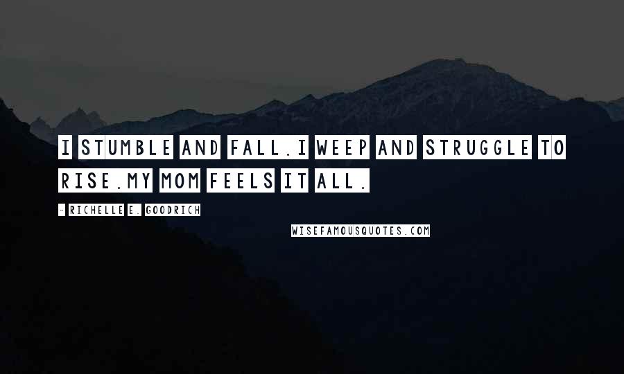 Richelle E. Goodrich Quotes: I stumble and fall.I weep and struggle to rise.My mom feels it all.