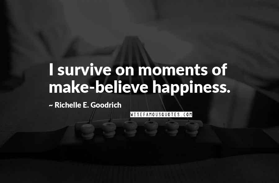 Richelle E. Goodrich Quotes: I survive on moments of make-believe happiness.