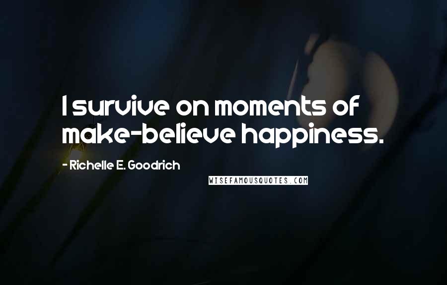 Richelle E. Goodrich Quotes: I survive on moments of make-believe happiness.