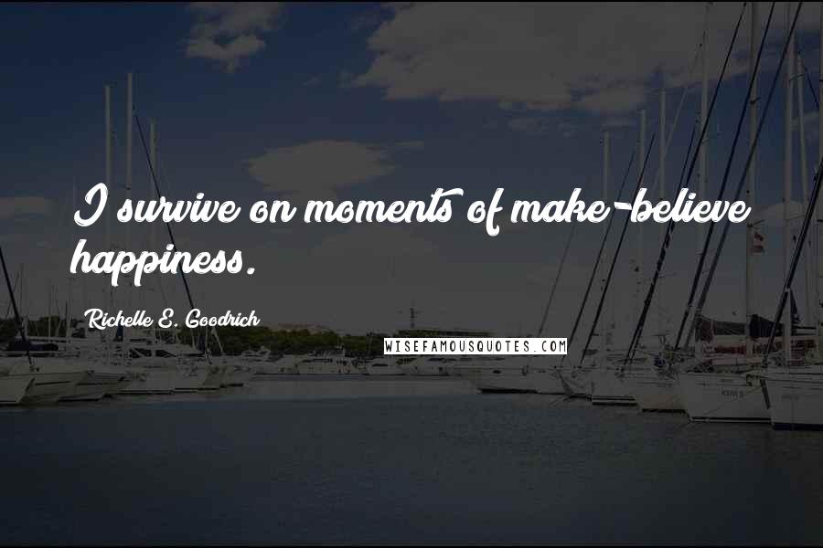 Richelle E. Goodrich Quotes: I survive on moments of make-believe happiness.