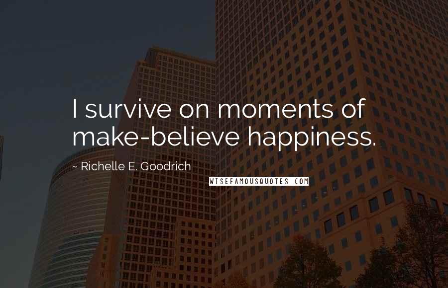 Richelle E. Goodrich Quotes: I survive on moments of make-believe happiness.
