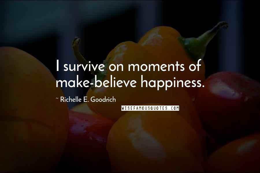 Richelle E. Goodrich Quotes: I survive on moments of make-believe happiness.