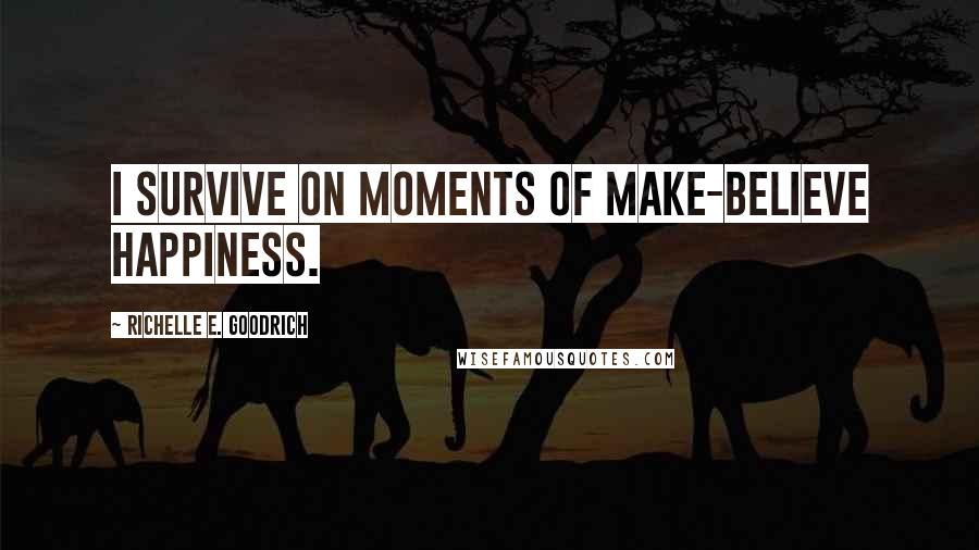 Richelle E. Goodrich Quotes: I survive on moments of make-believe happiness.