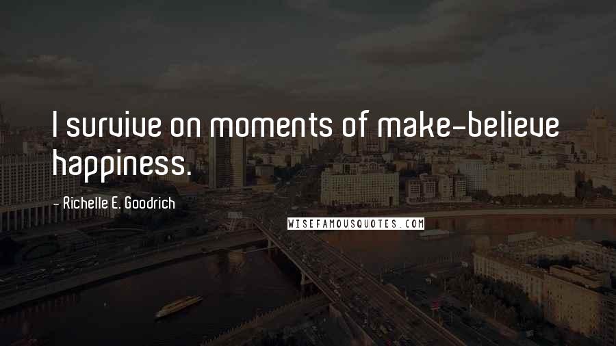 Richelle E. Goodrich Quotes: I survive on moments of make-believe happiness.