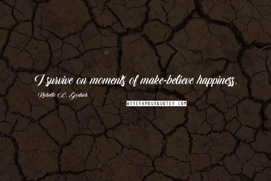 Richelle E. Goodrich Quotes: I survive on moments of make-believe happiness.