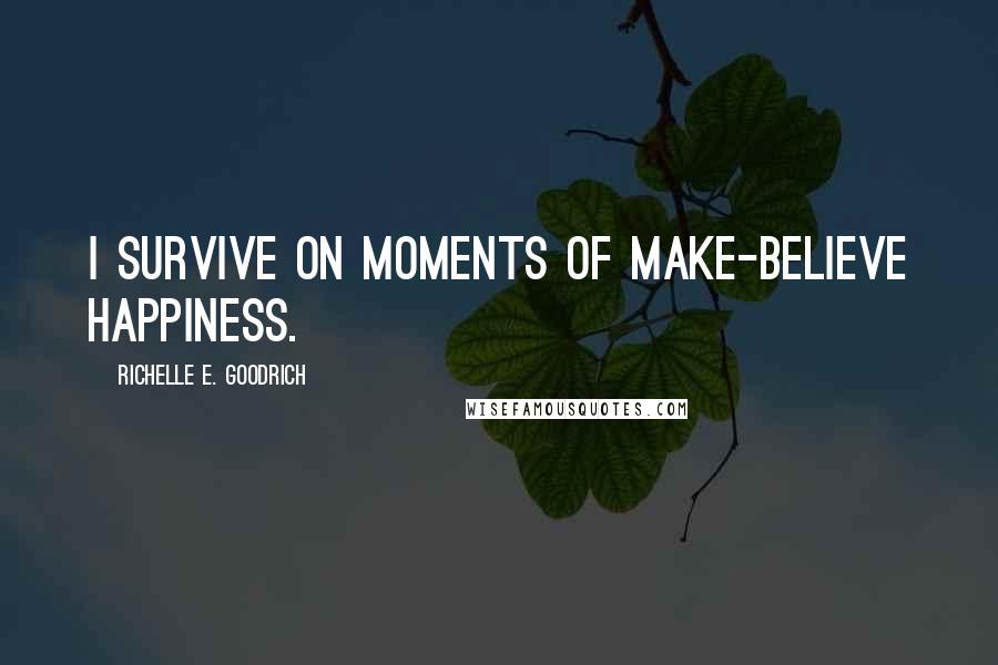 Richelle E. Goodrich Quotes: I survive on moments of make-believe happiness.
