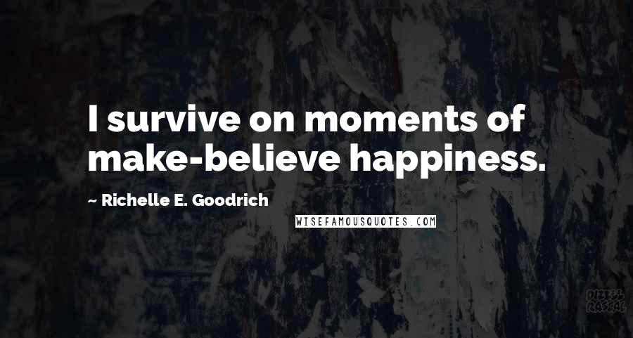 Richelle E. Goodrich Quotes: I survive on moments of make-believe happiness.