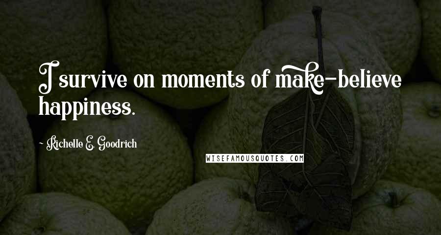 Richelle E. Goodrich Quotes: I survive on moments of make-believe happiness.
