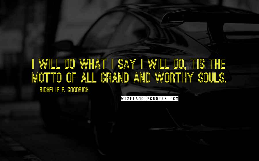 Richelle E. Goodrich Quotes: I will do what I say I will do, tis the motto of all grand and worthy souls.