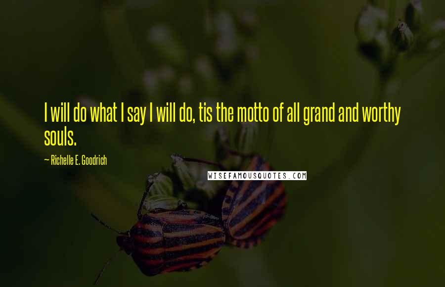 Richelle E. Goodrich Quotes: I will do what I say I will do, tis the motto of all grand and worthy souls.