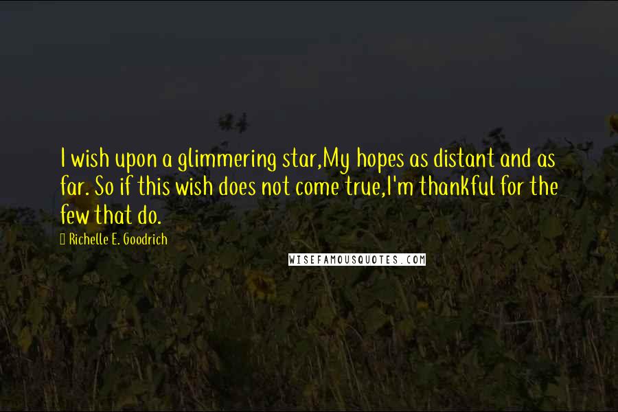 Richelle E. Goodrich Quotes: I wish upon a glimmering star,My hopes as distant and as far. So if this wish does not come true,I'm thankful for the few that do.