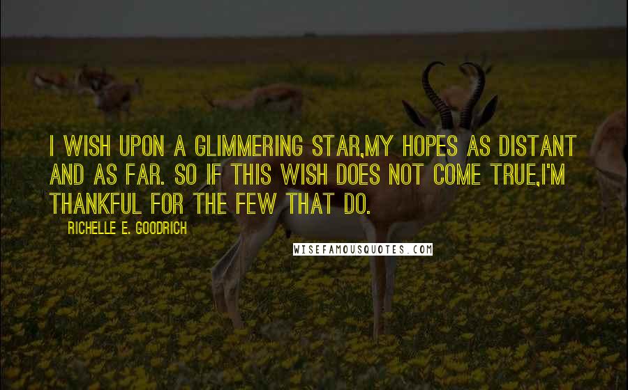 Richelle E. Goodrich Quotes: I wish upon a glimmering star,My hopes as distant and as far. So if this wish does not come true,I'm thankful for the few that do.