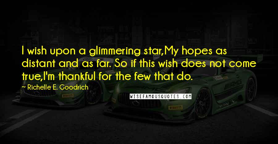 Richelle E. Goodrich Quotes: I wish upon a glimmering star,My hopes as distant and as far. So if this wish does not come true,I'm thankful for the few that do.