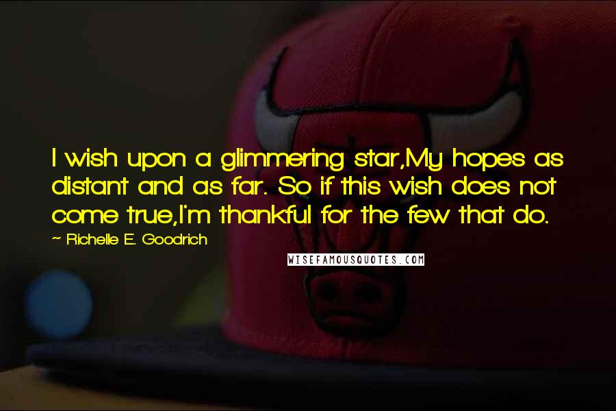 Richelle E. Goodrich Quotes: I wish upon a glimmering star,My hopes as distant and as far. So if this wish does not come true,I'm thankful for the few that do.