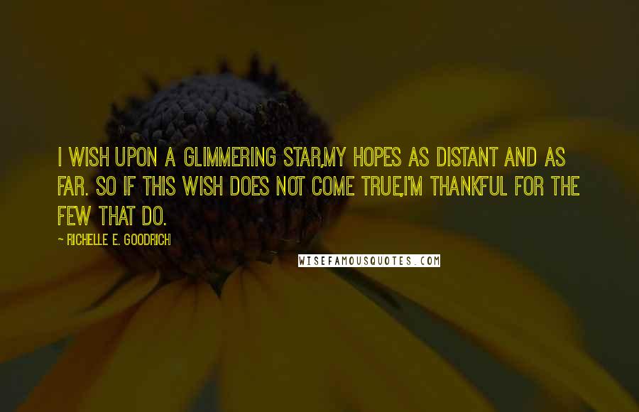 Richelle E. Goodrich Quotes: I wish upon a glimmering star,My hopes as distant and as far. So if this wish does not come true,I'm thankful for the few that do.