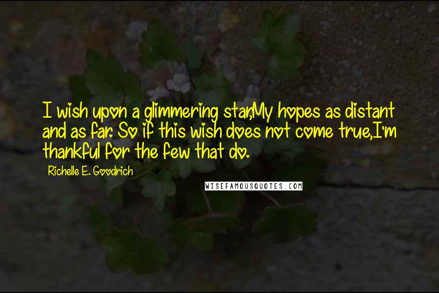 Richelle E. Goodrich Quotes: I wish upon a glimmering star,My hopes as distant and as far. So if this wish does not come true,I'm thankful for the few that do.