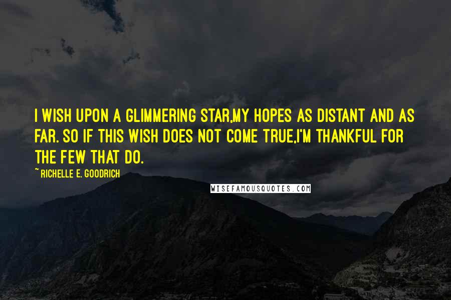 Richelle E. Goodrich Quotes: I wish upon a glimmering star,My hopes as distant and as far. So if this wish does not come true,I'm thankful for the few that do.