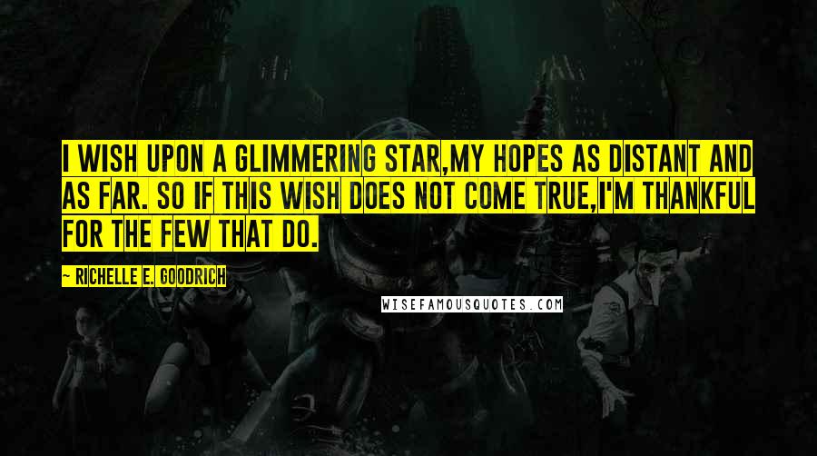 Richelle E. Goodrich Quotes: I wish upon a glimmering star,My hopes as distant and as far. So if this wish does not come true,I'm thankful for the few that do.