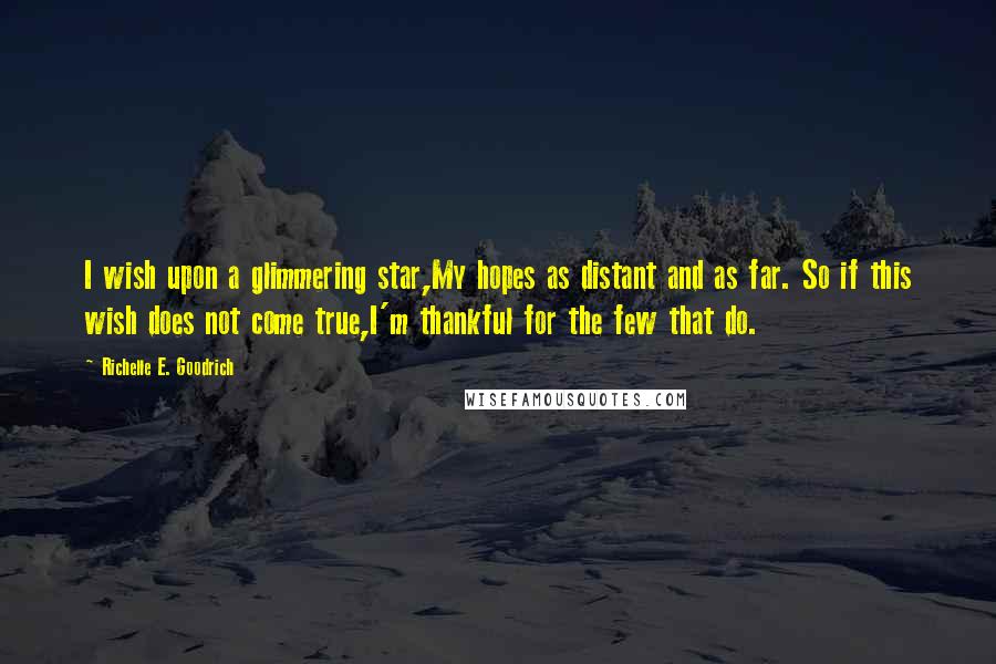 Richelle E. Goodrich Quotes: I wish upon a glimmering star,My hopes as distant and as far. So if this wish does not come true,I'm thankful for the few that do.