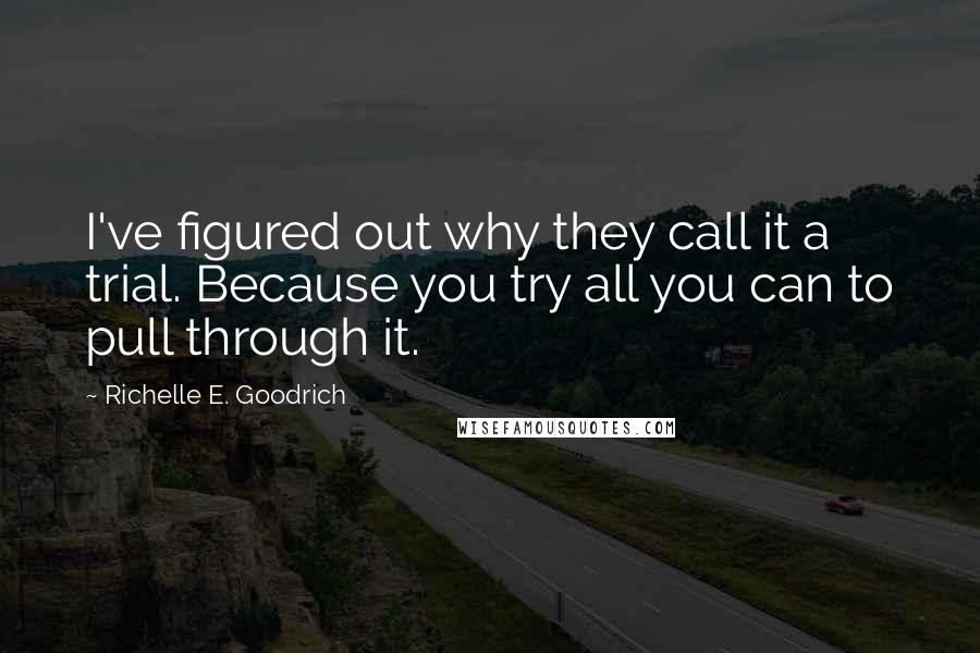 Richelle E. Goodrich Quotes: I've figured out why they call it a trial. Because you try all you can to pull through it.