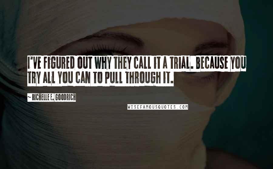 Richelle E. Goodrich Quotes: I've figured out why they call it a trial. Because you try all you can to pull through it.