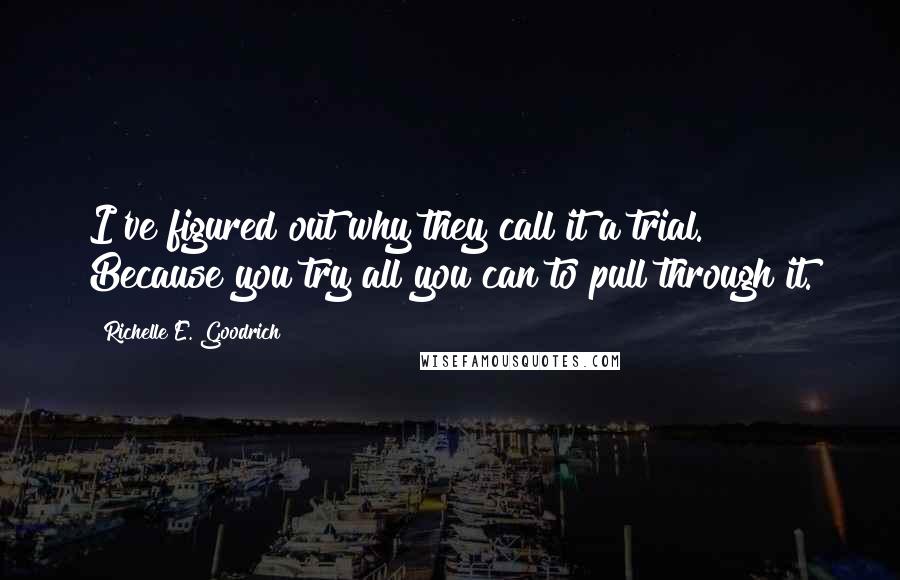 Richelle E. Goodrich Quotes: I've figured out why they call it a trial. Because you try all you can to pull through it.