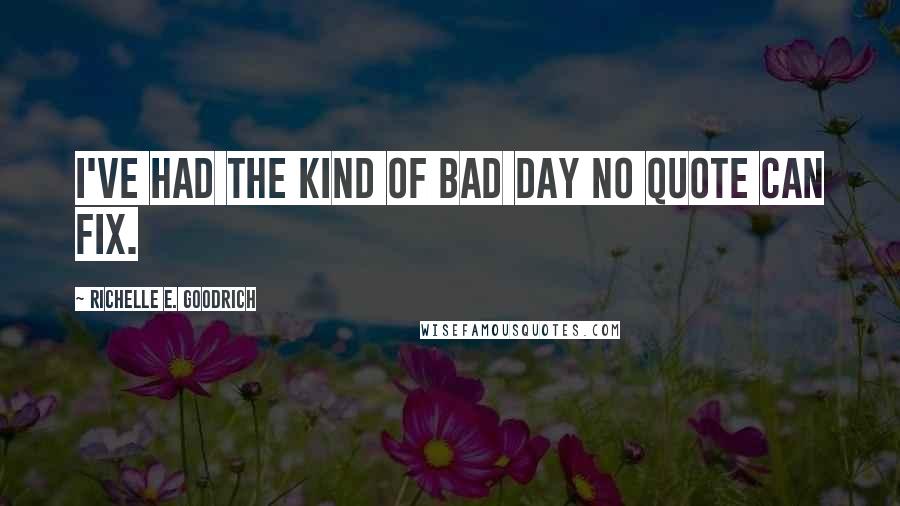 Richelle E. Goodrich Quotes: I've had the kind of bad day no quote can fix.