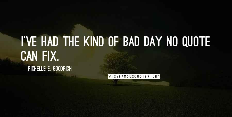 Richelle E. Goodrich Quotes: I've had the kind of bad day no quote can fix.