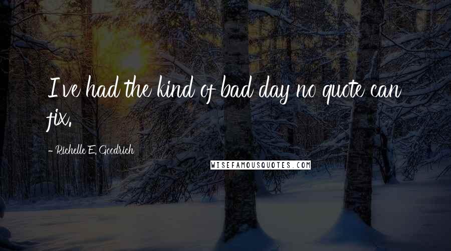 Richelle E. Goodrich Quotes: I've had the kind of bad day no quote can fix.