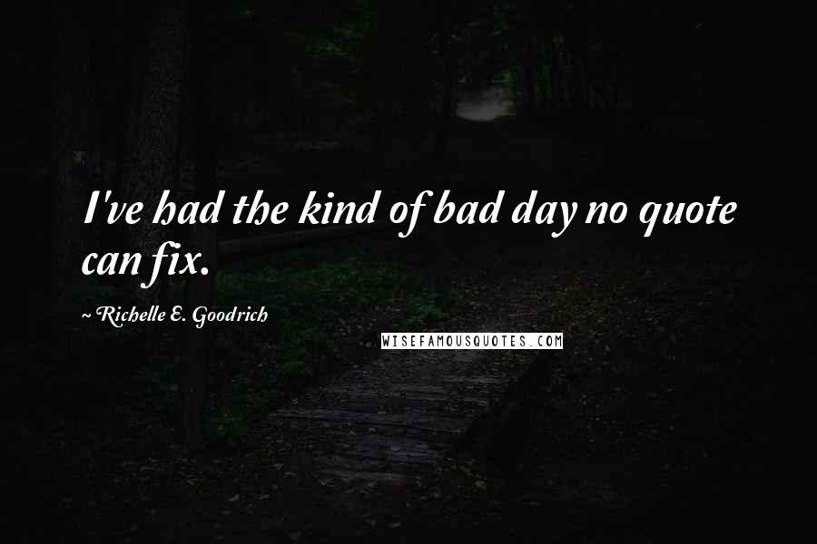 Richelle E. Goodrich Quotes: I've had the kind of bad day no quote can fix.