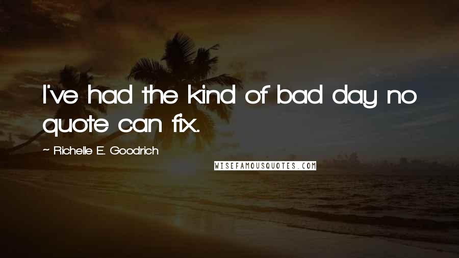 Richelle E. Goodrich Quotes: I've had the kind of bad day no quote can fix.