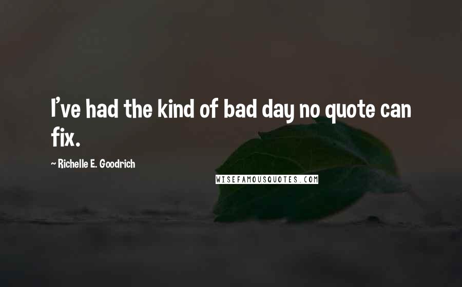 Richelle E. Goodrich Quotes: I've had the kind of bad day no quote can fix.