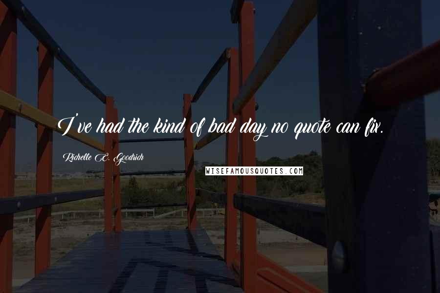 Richelle E. Goodrich Quotes: I've had the kind of bad day no quote can fix.