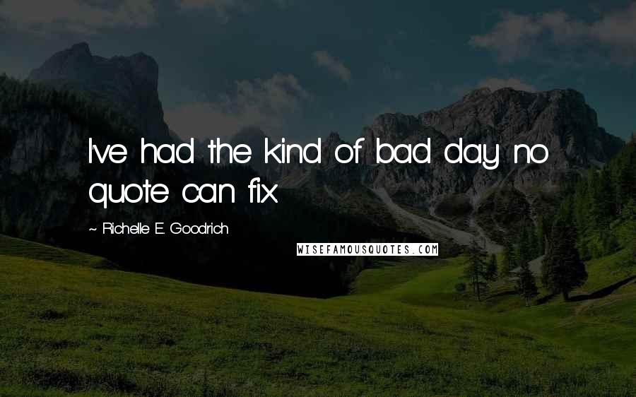 Richelle E. Goodrich Quotes: I've had the kind of bad day no quote can fix.