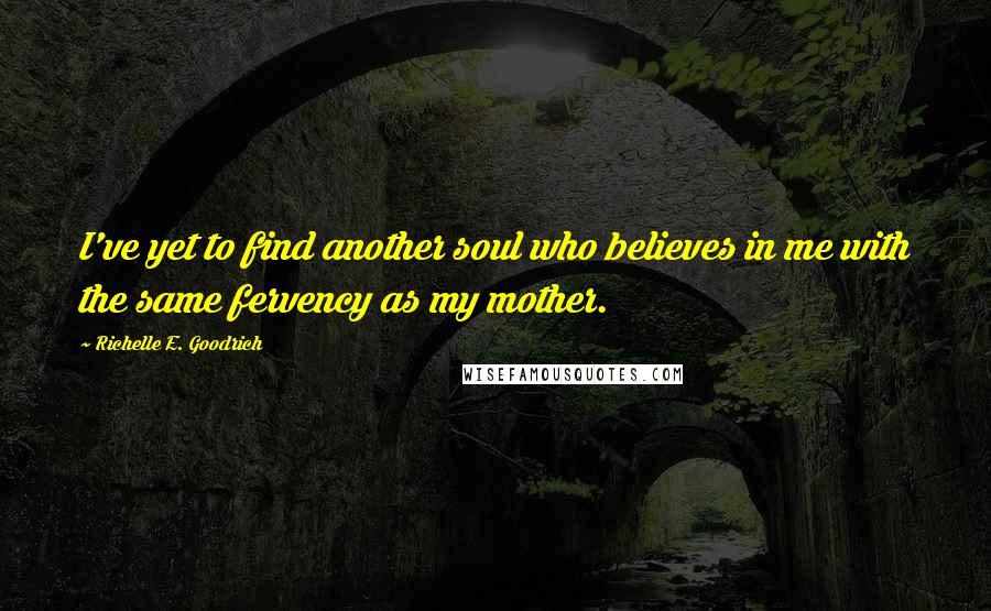 Richelle E. Goodrich Quotes: I've yet to find another soul who believes in me with the same fervency as my mother.