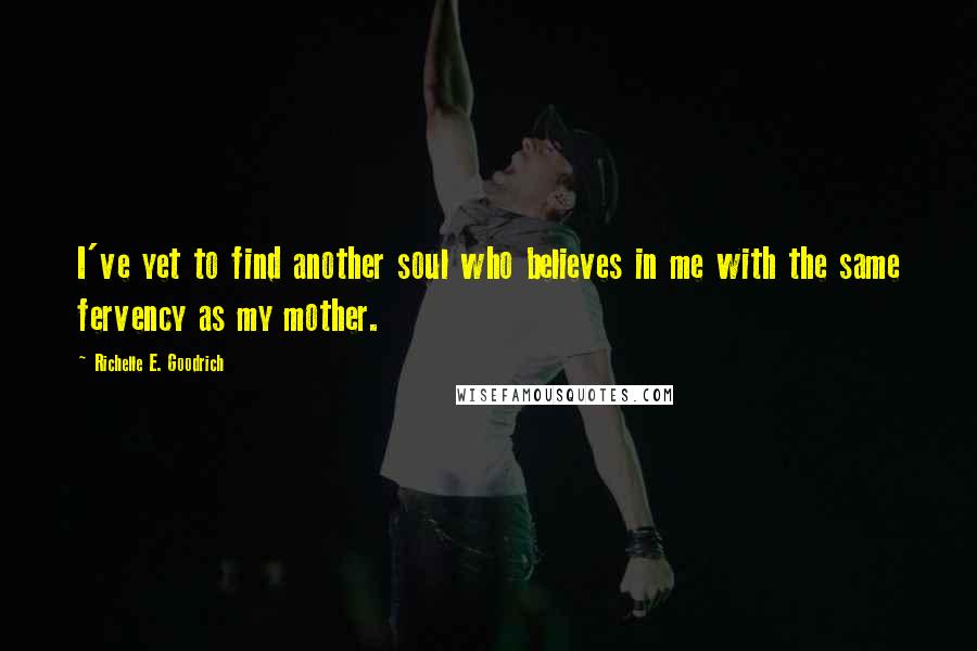 Richelle E. Goodrich Quotes: I've yet to find another soul who believes in me with the same fervency as my mother.